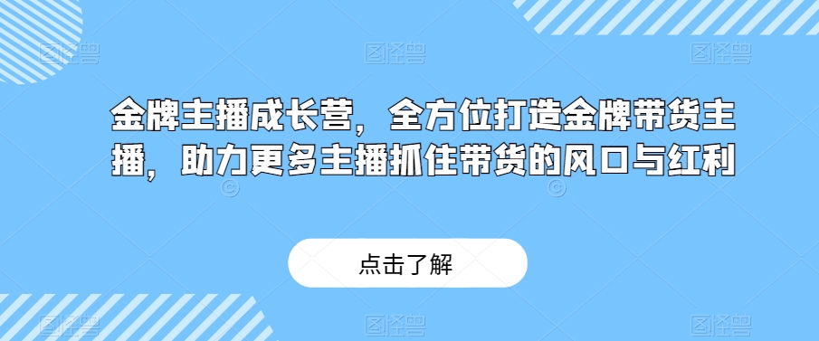 金牌主播成长营，全方位打造金牌带货主播，助力更多主播抓住带货的风口与红利_搜券军博客