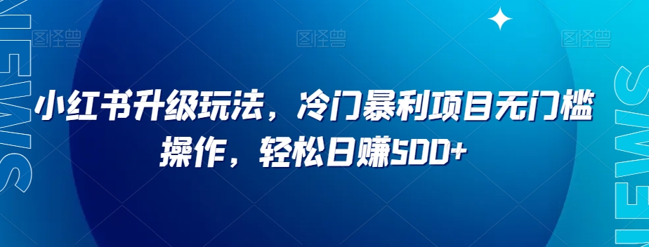 mp5003期-小红书升级玩法，冷门暴利项目无门槛操作，轻松日赚500+【揭秘】(揭秘小红书升级玩法冷门暴利项目无门槛操作，轻松日赚500+)