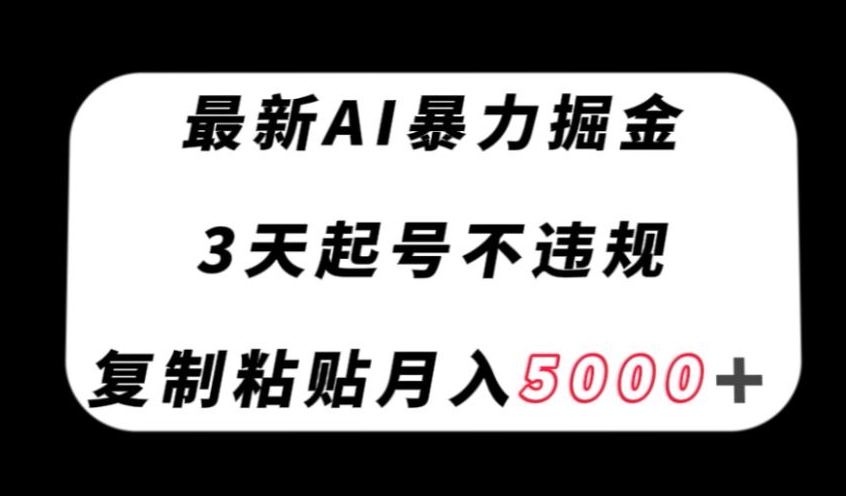 最新AI暴力掘金，3天必起号不违规，复制粘贴月入5000＋【揭秘】_搜券军博客