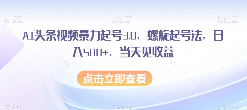 mp5014期-AI头条视频暴力起号3.0，螺旋起号法，日入500+，当天见收益【揭秘】(揭秘AI头条视频暴力起号3.0螺旋起号法助你日入500+)