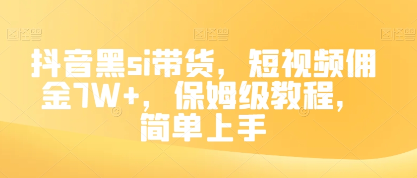 抖音黑si带货，短视频佣金7W+，保姆级教程，简单上手【揭秘】_搜券军博客