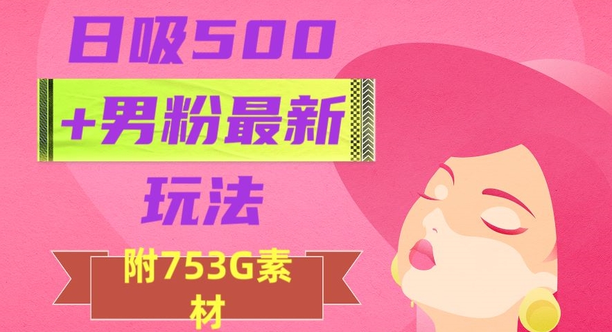 日吸500+男粉最新玩法，从作品制作到如何引流及后端变现，保姆级教程【揭秘】_搜券军博客