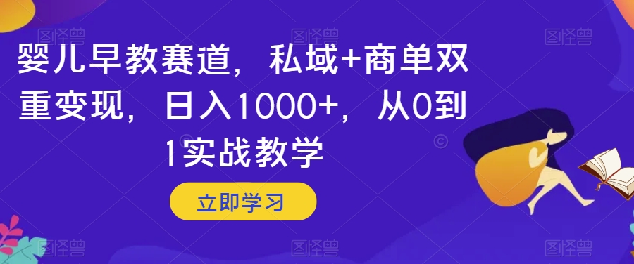 mp5023期-婴儿早教赛道，私域+商单双重变现，日入1000+，从0到1实战教学【揭秘】(探索婴儿早教赛道私域与商单双重变现的实战教学揭秘)