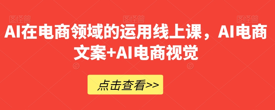 AI在电商领域的运用线上课，​AI电商文案+AI电商视觉_搜券军博客