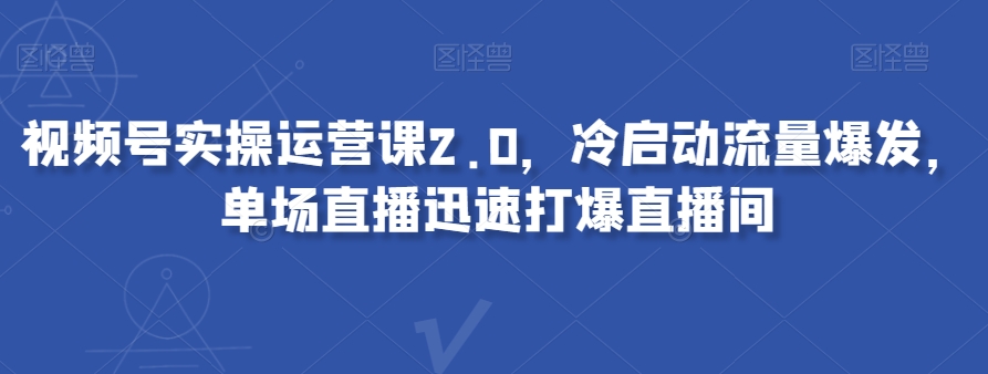 mp5029期-视频号实操运营课2.0，冷启动流量爆发，单场直播迅速打爆直播间(全面掌握视频号运营策略，实现冷启动流量爆发与直播间快速打爆)