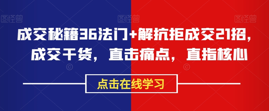 成交秘籍36法门+解抗拒成交21招，成交干货，直击痛点，直指核心_搜券军博客