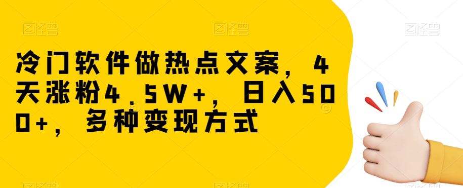 mp5046期-冷门软件做热点文案，4天涨粉4.5W+，日入500+，多种变现方式【揭秘】(揭秘冷门软件如何通过热点文案快速涨粉并实现日入500+)