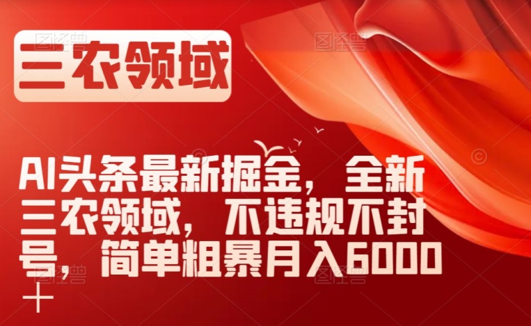 mp5047期-AI头条最新掘金，全新三农领域，不违规不封号，简单粗暴月入6000＋【揭秘】(探索三农领域在AI头条的新机遇)