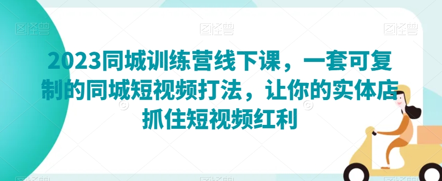 mp5053期-2023同城训练营线下课，一套可复制的同城短视频打法，让你的实体店抓住短视频红利(“2023同城训练营引领实体店主在抖音上实现品牌提升与销售增长”)