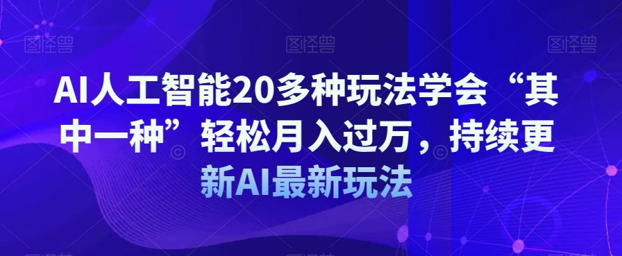 mp5055期-AI人工智能20多种玩法学会“其中一种”轻松月入过万，持续更新AI最新玩法