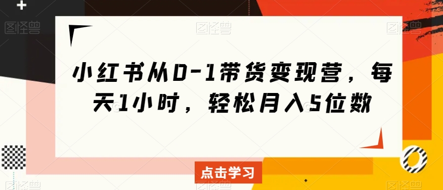 mp5056期-小红书从0-1带货变现营，每天1小时，轻松月入5位数(小红书带货变现营每天1小时，轻松月入5位数)