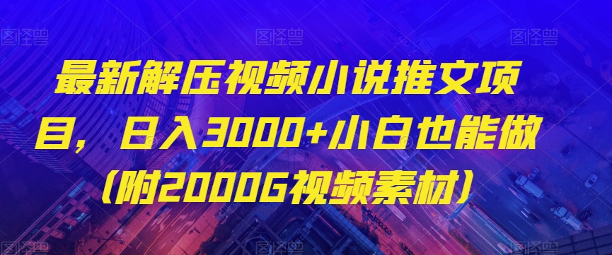 最新解压视频小说推文项目，日入3000+小白也能做（附2000G视频素材）【揭秘】_搜券军博客