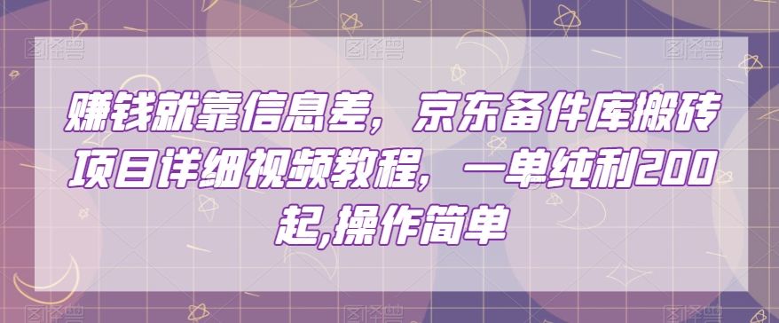 赚钱就靠信息差，京东备件库搬砖项目详细视频教程，一单纯利200，操作简单【揭秘】_搜券军博客