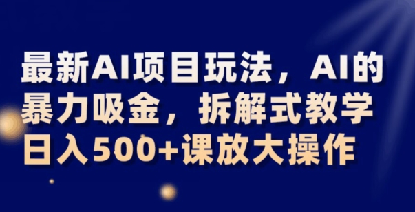 mp5081期-最新AI项目玩法，AI的暴力吸金，拆解式教学，日入500+可放大操作【揭秘】(揭秘最新AI项目《AI暴力吸金》的拆解式教学与日入500+的可能性)