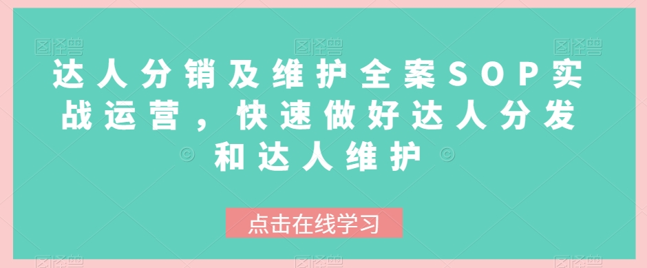 mp5089期-达人分销及维护全案SOP实战运营，快速做好达人分发和达人维护(全面掌握达人分销及维护策略，提升业务运营效率)