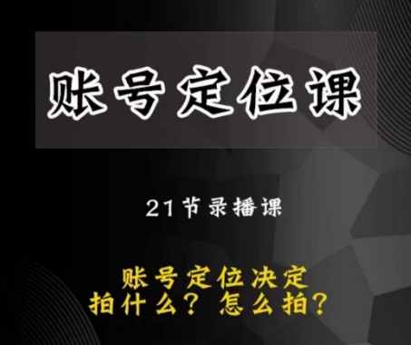 mp5101期-黑马短视频账号定位课，账号精准定位，带给您最前沿的定位思路(深度解析短视频创作，助您打造爆款账号)