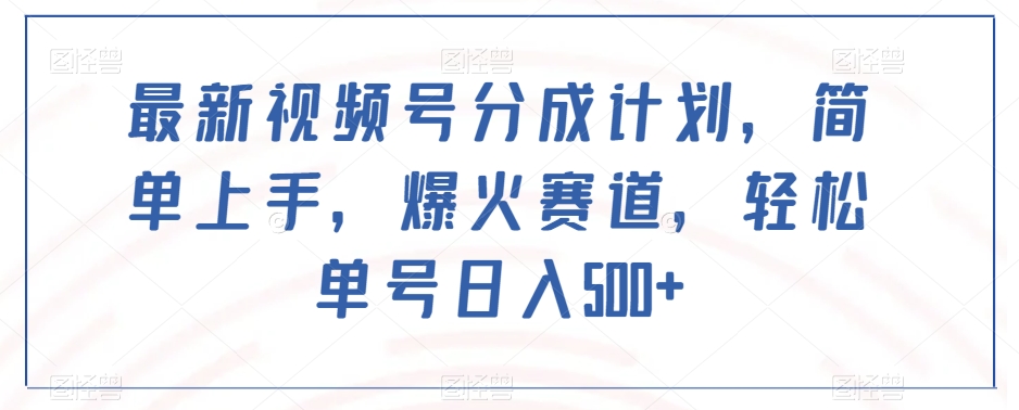 最新视频号分成计划，简单上手，爆火赛道，轻松单号日入500+_搜券军博客