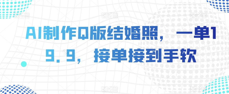 AI制作Q版结婚照，一单19.9，接单接到手软【揭秘】_搜券军博客