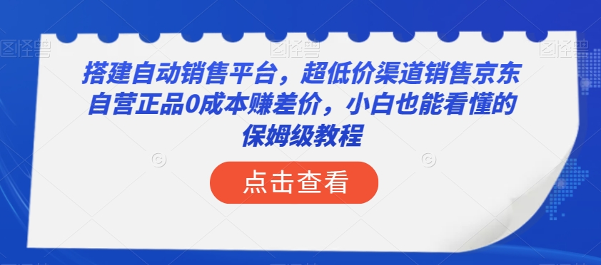 搭建自动销售平台，超低价渠道销售京东自营正品0成本赚差价，小白也能看懂的保姆级教程【揭秘】_搜券军博客