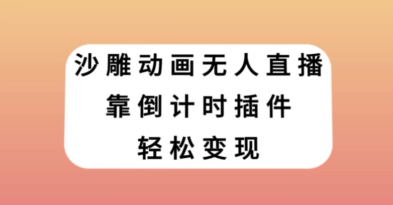 沙雕动画无人直播，靠倒计时插件轻松变现【揭秘】_搜券军博客