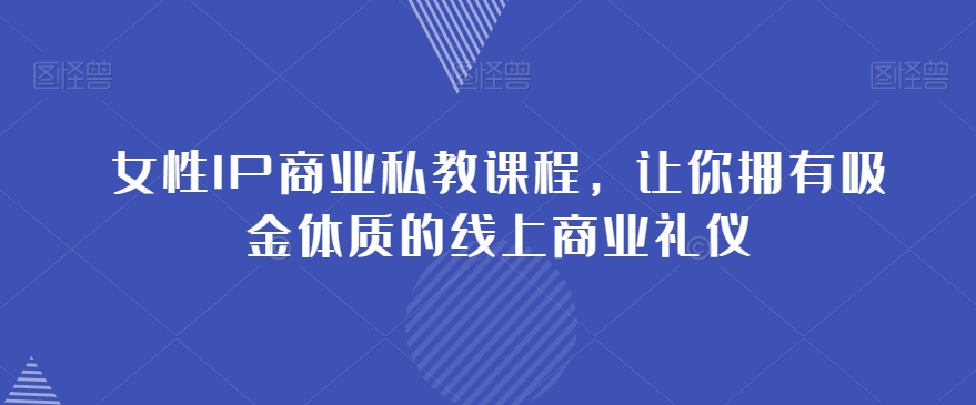 女性IP商业私教课程，让你拥有吸金体质的线上商业礼仪_搜券军博客