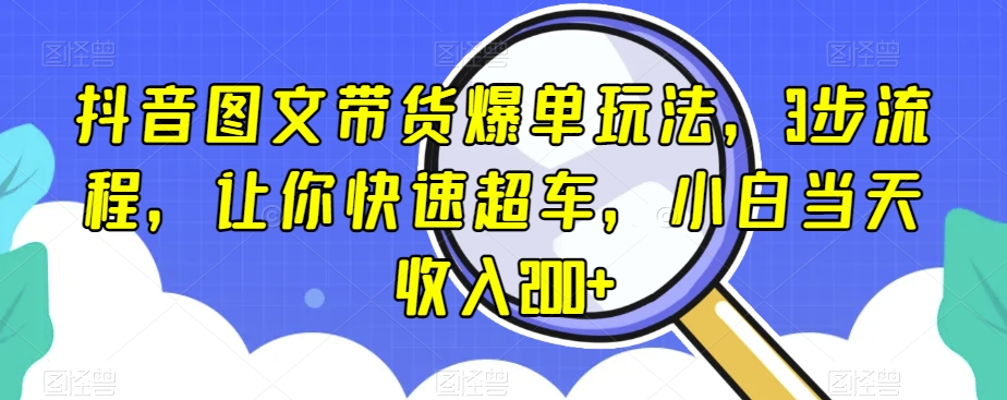 mp5159期-抖音图文带货爆单玩法，3步流程，让你快速超车，小白当天收入200+【揭秘】(揭秘抖音图文带货爆单玩法，三步流程助你快速提升收益)