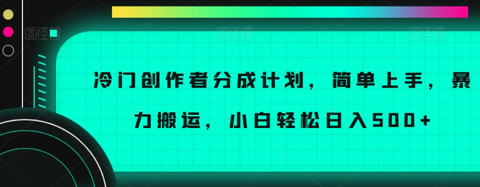 冷门创作者分成计划，简单上手，暴力搬运，小白轻松日入500+【揭秘】_搜券军博客