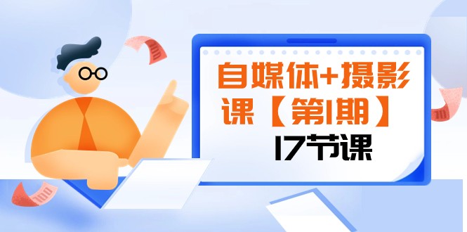 mp5169期-自媒体+摄影课【第1期】由浅到深 循环渐进 让作品刷爆 各大社交平台（17节)(探索自媒体与摄影之路从基础到精通的17节课程)