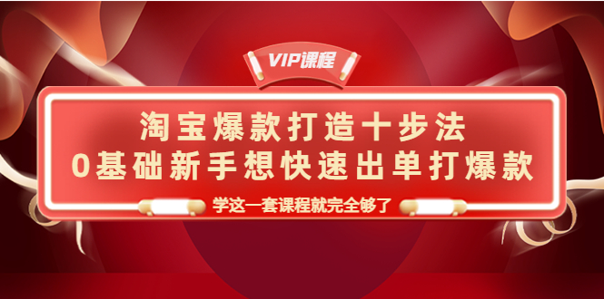 （4085期）淘宝爆款打造十步法，0基础新手想快速出单打爆款，学这一套课程就完全够了(淘宝爆款打造十步法，新手必学课程)