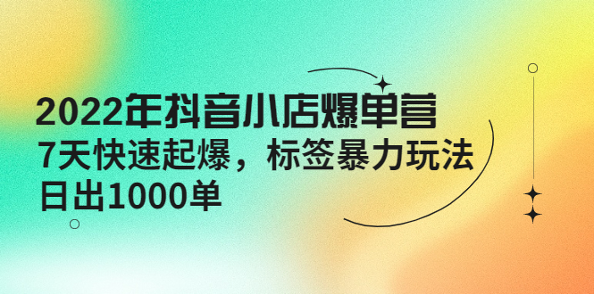 （4091期）2022年抖音小店爆单营【更新10月】 7天快速起爆 标签暴力玩法，日出1000单(“2022年抖音小店爆单营7天快速起爆，标签暴力玩法引领日出1000单”)