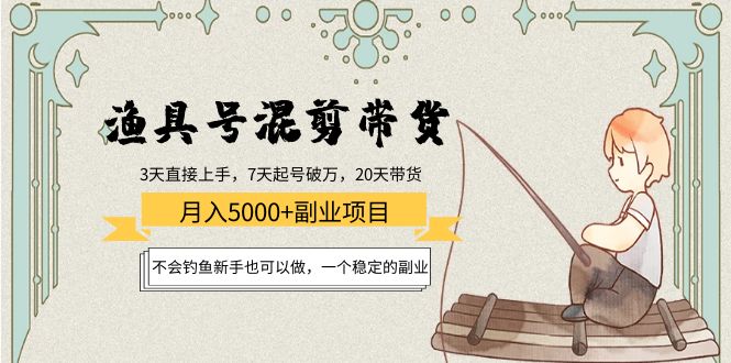 （4115期）渔具号混剪带货月入5000+项目：不会钓鱼新手也可以做，一个稳定的副业(“渔具号”带货项目新手可做，月入稳定增加2000-5000元)