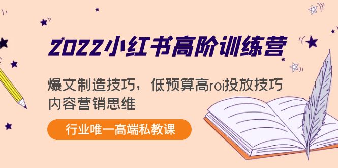 （4119期）2022小红书高阶训练营：爆文制造技巧，低预算高roi投放技巧，内容营销思维(2022小红书高阶训练营全面掌握爆文制造、低预算高ROI投放与内容营销思维)