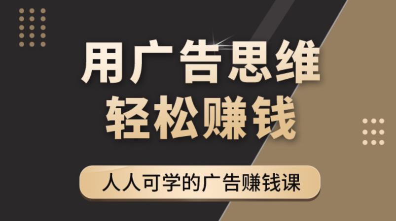 （4151期）广告思维36计：人人可学习的广告赚钱课，全民皆商时代（36节课）(探索广告赚钱的秘密广告思维36计)