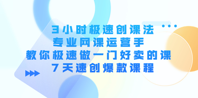 （4152期）3小时极速创课法，专业网课运营手 教你极速做一门好卖的课 7天速创爆款课程(7天速创爆款课程，掌握网课运营秘诀)