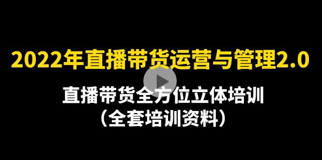 （4158期）2022年10月最新-直播带货运营与管理2.0，直播带货全方位立体培训（全资料）(全面掌握直播带货运营与管理的秘诀)