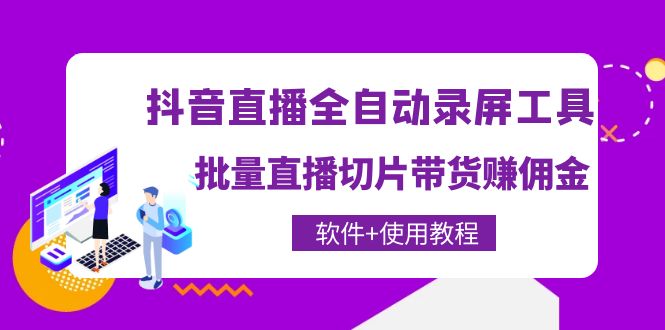 （4166期）抖音直播全自动录屏录制工具，批量直播切片带货赚佣金（软件+使用教程）(利用抖音直播全自动录屏录制工具，开启你的直播带货之旅)