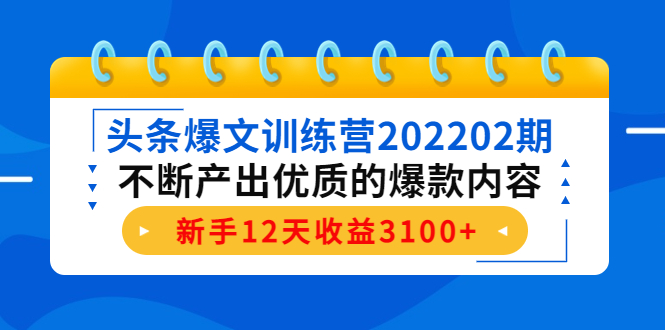 （4167期）头条爆文训练营202202期，不断产出优质的爆款内容，新手12天收益3100+(头条爆文训练营202202期提高写作能力，打造“写作印钞机”)