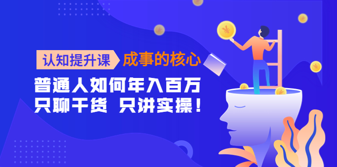 （4171期）认知提升课-成事的核心：普通人如何年入百万，只聊干货 只讲实操！(“（4171期）认知提升课-成事的核心普通人如何年入百万，只聊干货 只讲实操！”)