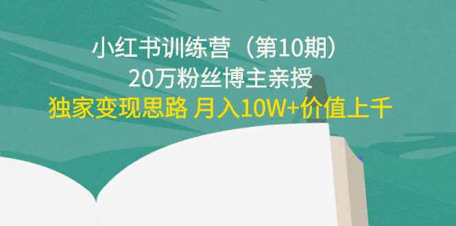 （4172期）小红书训练营（第10期）20万粉丝博主亲授：独家变现思路 月入10W+价值上千(小红书训练营（第10期）20万粉丝博主亲授独家变现思路，助您轻松实现月入10万+)