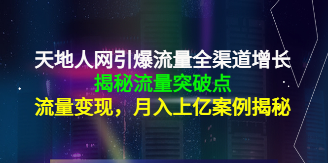 （4173期）天地人网引爆流量全渠道增长：揭秘流量突然破点，流量变现，月入上亿案例(天地人网全渠道增长策略揭秘流量破点与变现之道)