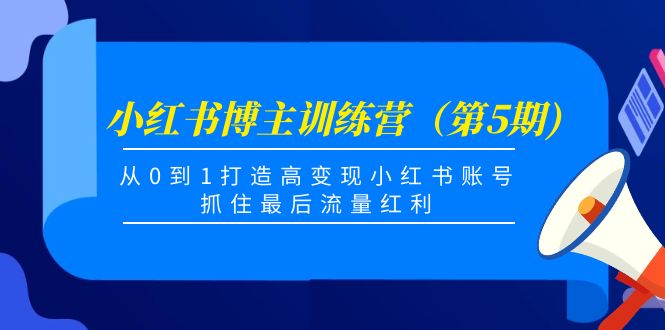 （4174期）小红书博主训练营（第5期)，从0到1打造高变现小红书账号，抓住最后流量红利(小红书博主训练营（第5期）从0到1打造高变现账号，抓住流量红利)