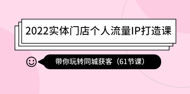 （4177期）2022实体门店个人流量IP打造课：带你玩转同城获客（61节课）(“全面掌握抖音运营从基础到专业，助力实体店个人流量IP打造”)