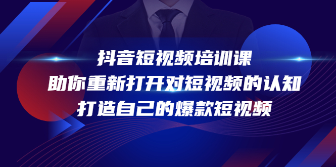 （4188期）抖音短视频培训课，助你重新打开对短视频的认知，打造自己的爆款短视频(抖音短视频培训课（4188期）掌握短视频制作技巧，打造爆款短视频)