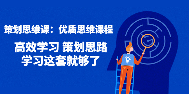 （4213期）策划思维课：优质思维课程 高效学习 策划思路 学习这套就够了(掌握策划思维，提升学习效率——4213期策划思维课详解)