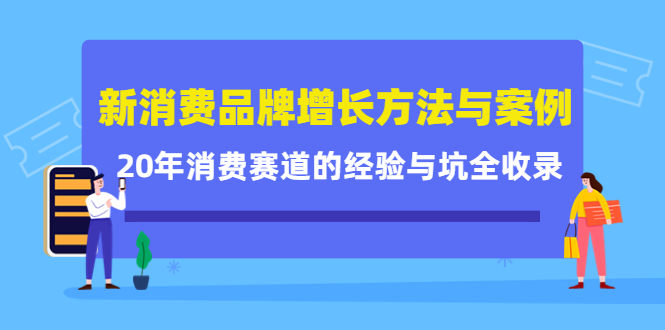 （4218期）新消费品牌增长方法与案例精华课：20年消费赛道的经验与坑全收录(深度解析新消费品牌增长之道20年实战经验浓缩的8字真言与12个经典案例)