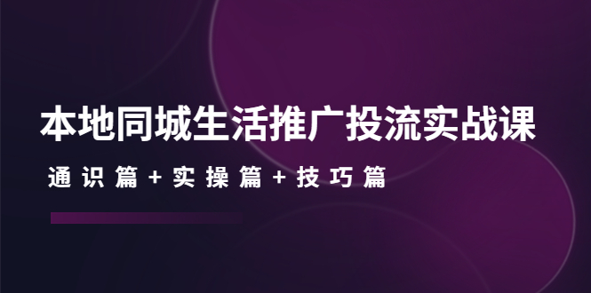 （4376期）本地同城生活推广投流实战课：通识篇+实操篇+技巧篇！(深度解析本地同城生活推广投流实战课程从理论到实践，掌握有效策略)