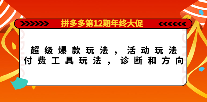 （4224期）拼多多第12期年终大促：超级爆款玩法，活动玩法，付费工具玩法，诊断和方向(拼多多第12期年终大促掌握这些玩法和策略，助你赢在起跑线！)