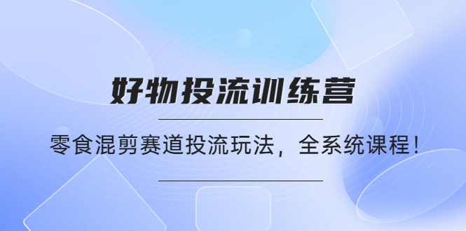 （4378期）好物推广投流训练营：零食混剪赛道投流玩法，全系统课程！(全面掌握零食混剪赛道投流玩法，提升随心推投放效果)