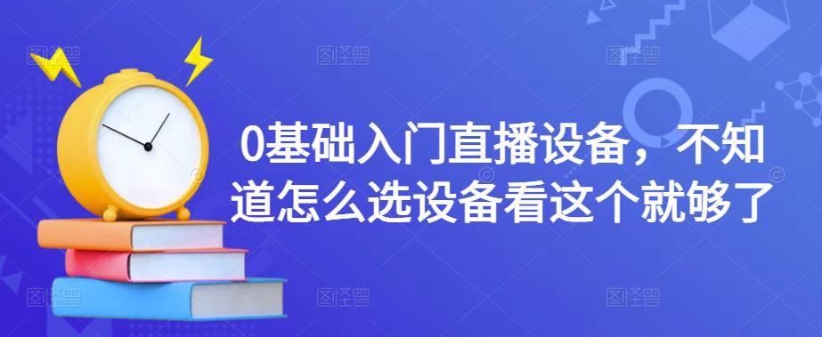 （4382期）0基础入门直播设备，不知道怎么选设备看这个就够了(【直播设备选购指南】从0开始，让你轻松成为直播达人！)