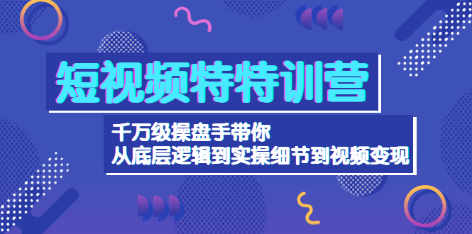 （4231期）短视频特特训营：千万级操盘手带你从底层逻辑到实操细节到变现-价值2580(千万级操盘手带你掌握短视频变现秘诀)